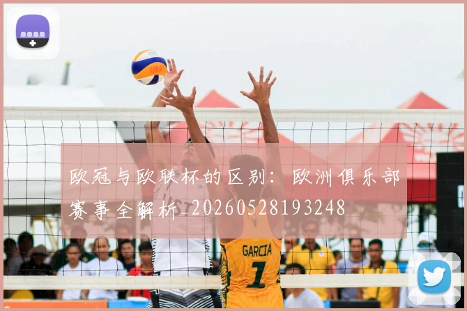 欧冠与欧联杯的区别：欧洲俱乐部赛事全解析_20260528193248