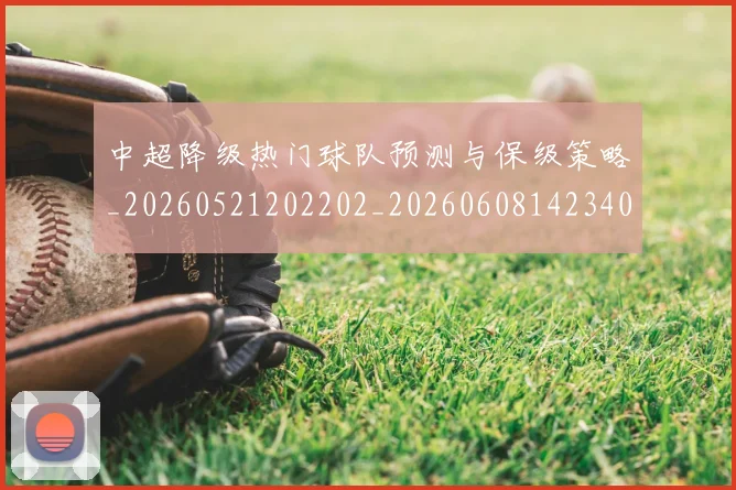 中超降级热门球队预测与保级策略_20260521202202_20260608142340