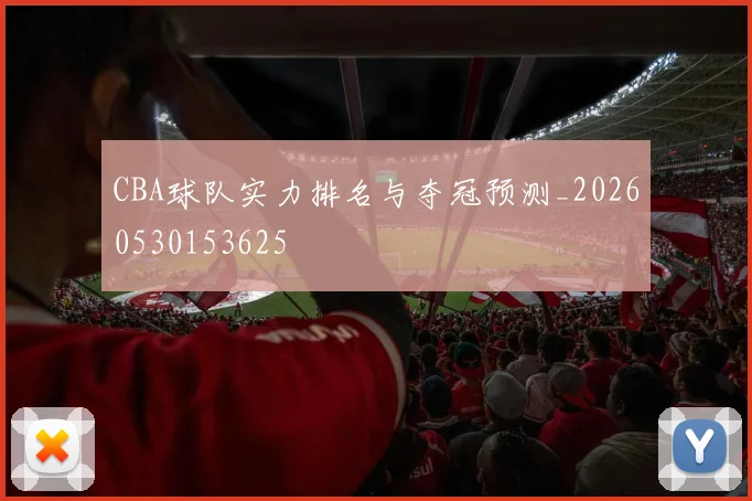 CBA球队实力排名与夺冠预测_20260530153625