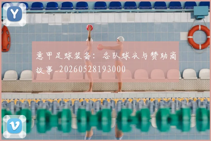 意甲足球装备：各队球衣与赞助商故事_20260528193000