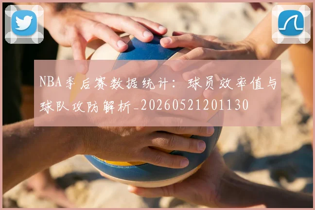 NBA季后赛数据统计：球员效率值与球队攻防解析_20260521201130