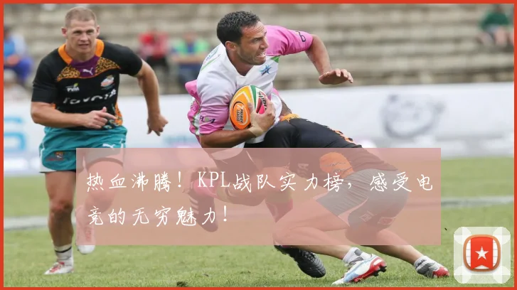 热血沸腾！KPL战队实力榜，感受电竞的无穷魅力！