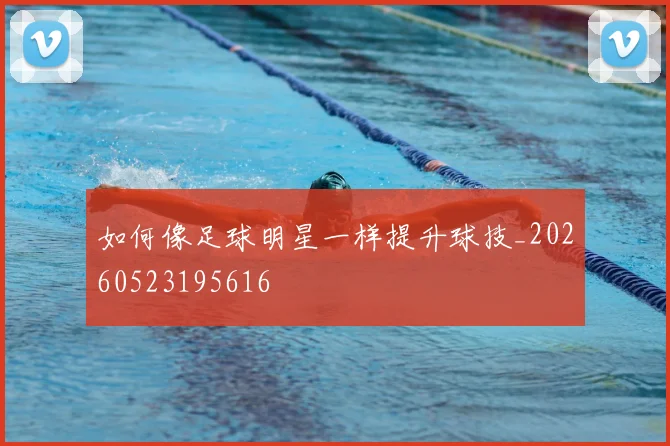 如何像足球明星一样提升球技_20260523195616