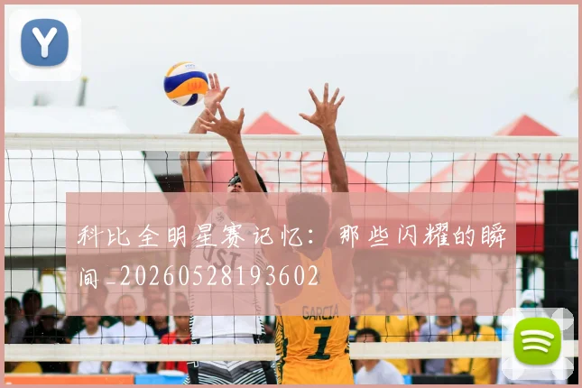 科比全明星赛记忆：那些闪耀的瞬间_20260528193602