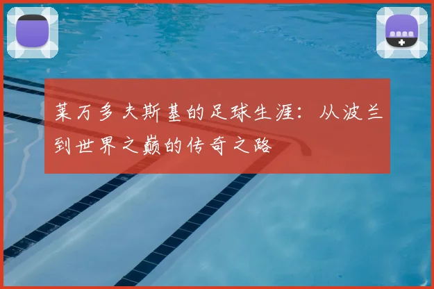 莱万多夫斯基的足球生涯：从波兰到世界之巅的传奇之路