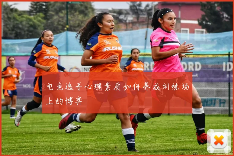 电竞选手心理素质如何养成训练场上的博弈