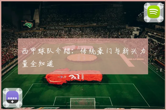 西甲球队介绍：传统豪门与新兴力量全知道