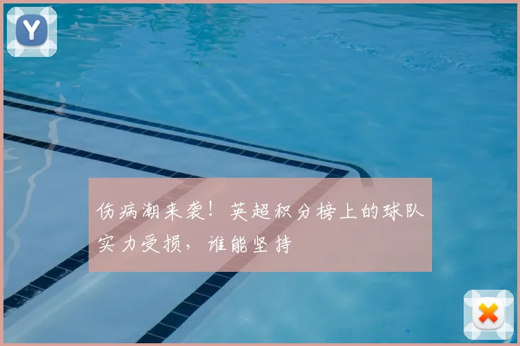 伤病潮来袭！英超积分榜上的球队实力受损，谁能坚持