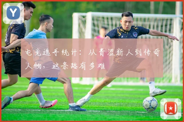 电竞选手统计：从青涩新人到传奇人物，这条路有多难