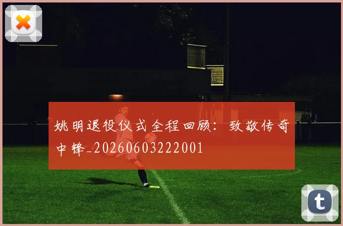 姚明退役仪式全程回顾：致敬传奇中锋_20260603222001