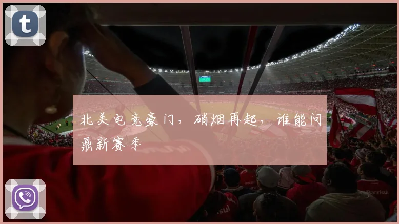 北美电竞豪门，硝烟再起，谁能问鼎新赛季