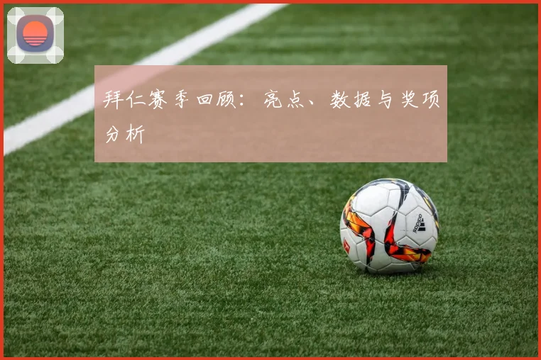 拜仁赛季回顾：亮点、数据与奖项分析