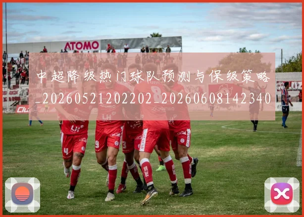 中超降级热门球队预测与保级策略_20260521202202_20260608142340