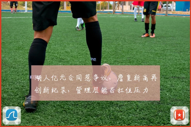 湖人亿元合同惹争议，詹皇新高再创新纪录，管理层能否扛住压力