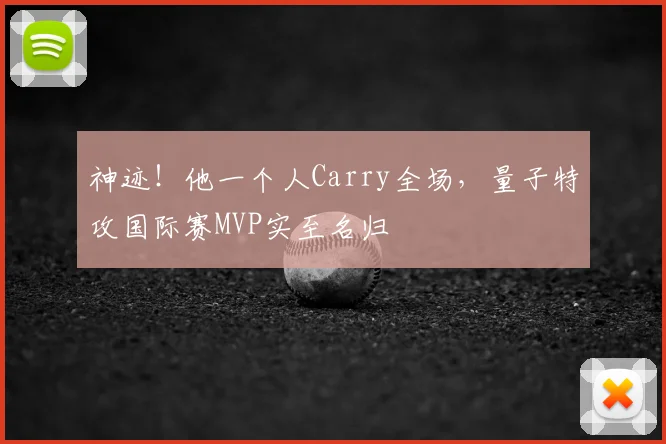 神迹！他一个人Carry全场，量子特攻国际赛MVP实至名归