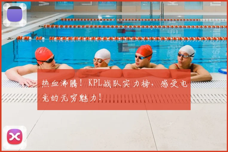 热血沸腾！KPL战队实力榜，感受电竞的无穷魅力！