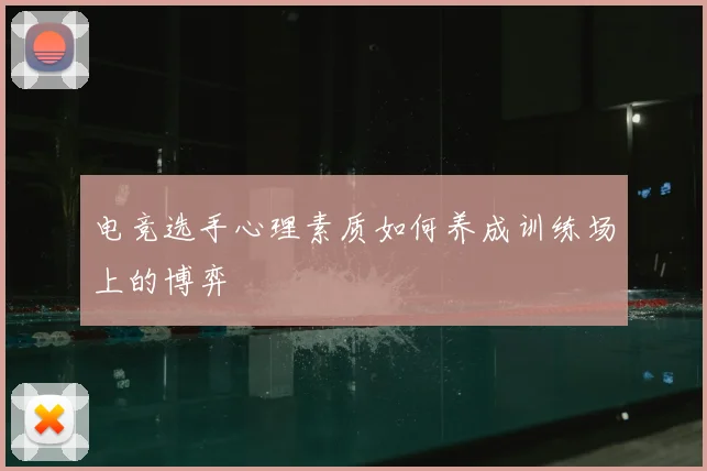 电竞选手心理素质如何养成训练场上的博弈