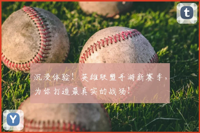 沉浸体验！英雄联盟手游新赛季，为你打造最真实的战场！