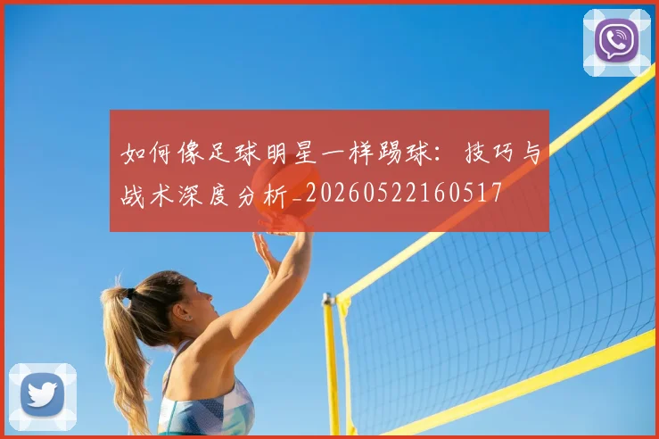 如何像足球明星一样踢球:技巧与战术深度分析_20260522160517